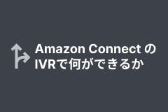 Amazon Connect IVRで何ができるか